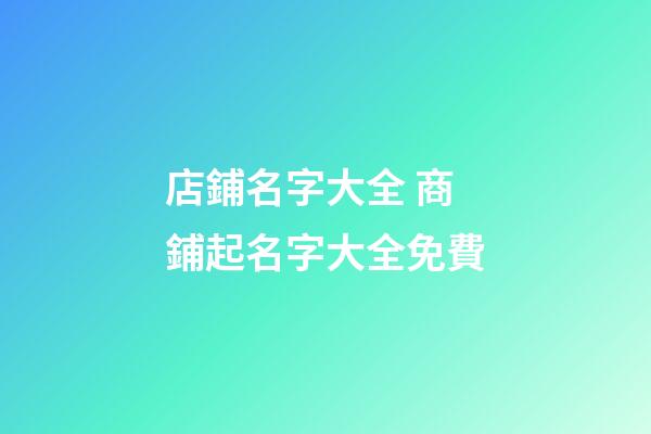 店鋪名字大全 商鋪起名字大全免費